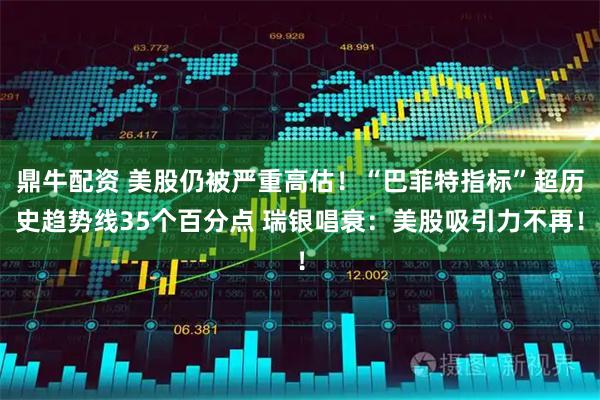 鼎牛配资 美股仍被严重高估！“巴菲特指标”超历史趋势线35个百分点 瑞银唱衰：美股吸引力不再！