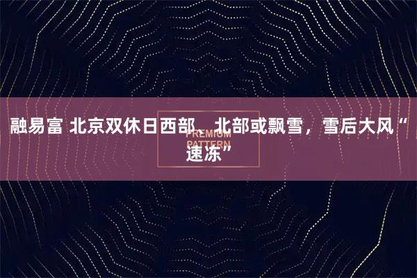 融易富 北京双休日西部、北部或飘雪，雪后大风“速冻”