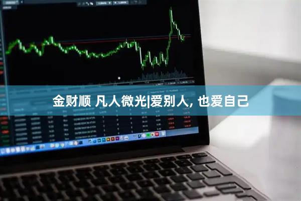 金财顺 凡人微光|爱别人, 也爱自己